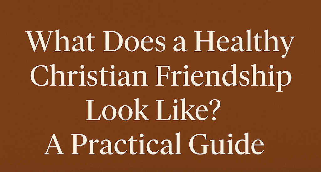 What Does a Healthy Christian Friendship Look Like?