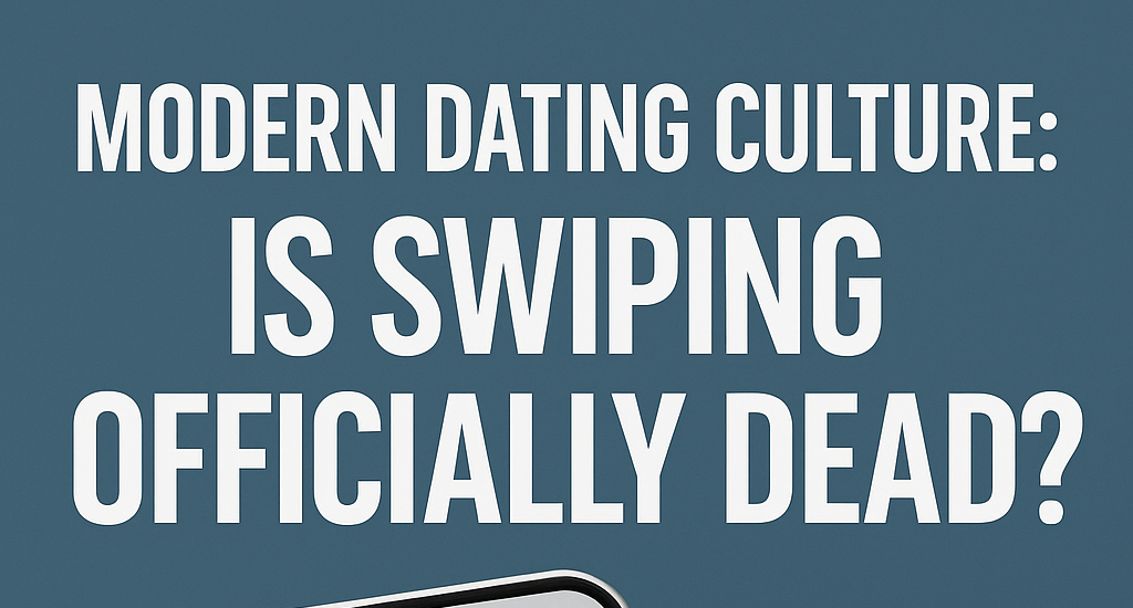Modern Dating Culture: Is Swiping Officially Dead?